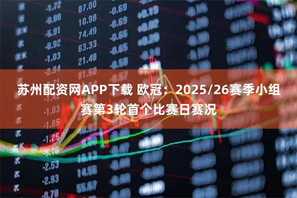 苏州配资网APP下载 欧冠：2025/26赛季小组赛第3轮首个比赛日赛况