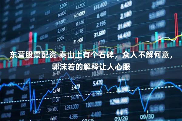 东营股票配资 泰山上有个石碑，众人不解何意，郭沫若的解释让人心服