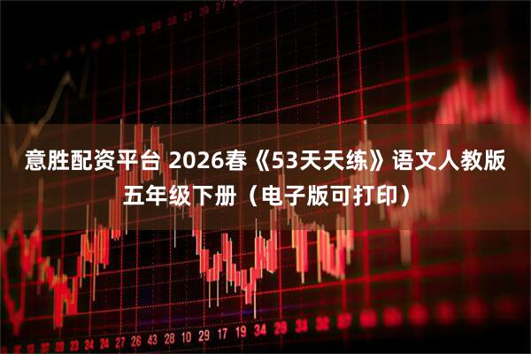意胜配资平台 2026春《53天天练》语文人教版五年级下册（电子版可打印）