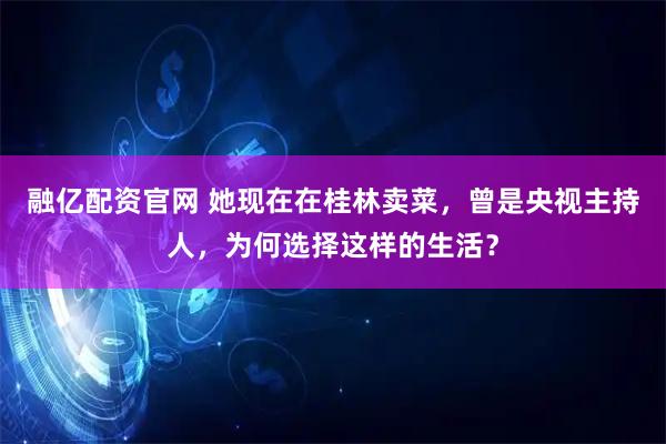 融亿配资官网 她现在在桂林卖菜，曾是央视主持人，为何选择这样的生活？