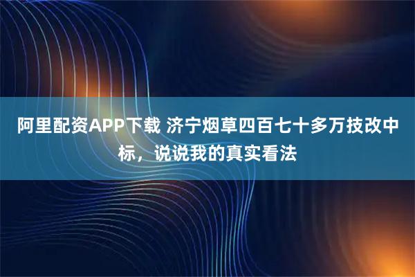 阿里配资APP下载 济宁烟草四百七十多万技改中标，说说我的真实看法