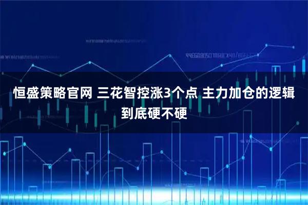 恒盛策略官网 三花智控涨3个点 主力加仓的逻辑到底硬不硬