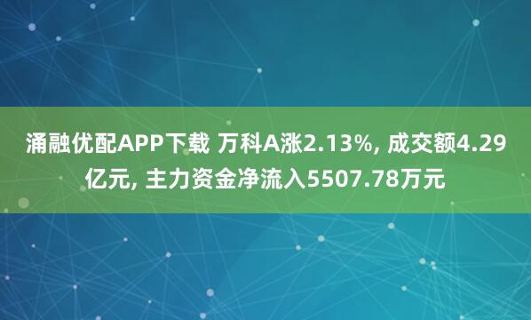涌融优配APP下载 万科A涨2.13%, 成交额4.29亿元, 主力资金净流入5507.78万元
