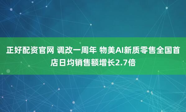 正好配资官网 调改一周年 物美AI新质零售全国首店日均销售额增长2.7倍