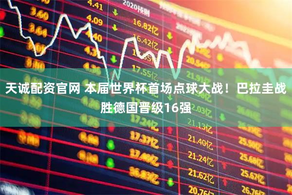 天诚配资官网 本届世界杯首场点球大战！巴拉圭战胜德国晋级16强