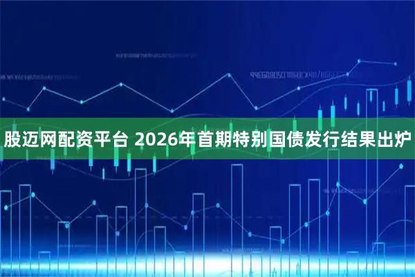 股迈网配资平台 2026年首期特别国债发行结果出炉